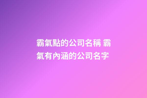 霸氣點的公司名稱 霸氣有內涵的公司名字-第1張-公司起名-玄機派